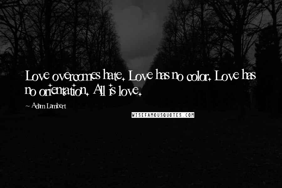 Adam Lambert Quotes: Love overcomes hate. Love has no color. Love has no orientation. All is love.