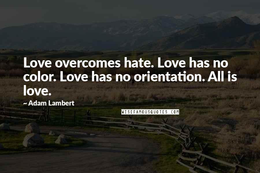 Adam Lambert Quotes: Love overcomes hate. Love has no color. Love has no orientation. All is love.