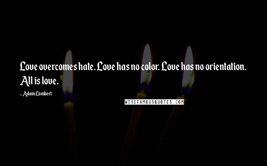 Adam Lambert Quotes: Love overcomes hate. Love has no color. Love has no orientation. All is love.