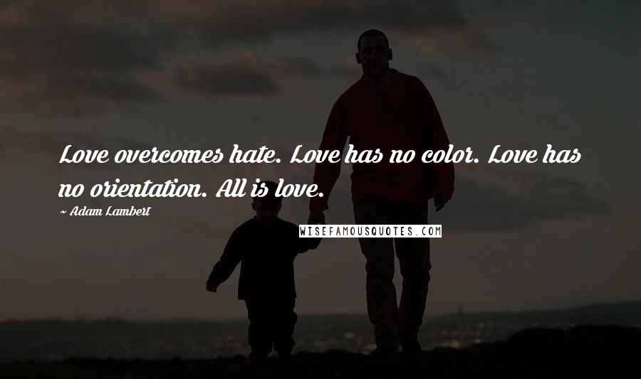 Adam Lambert Quotes: Love overcomes hate. Love has no color. Love has no orientation. All is love.