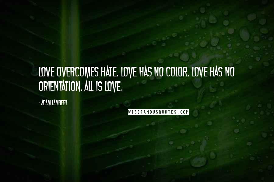 Adam Lambert Quotes: Love overcomes hate. Love has no color. Love has no orientation. All is love.