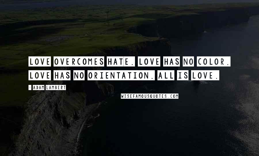 Adam Lambert Quotes: Love overcomes hate. Love has no color. Love has no orientation. All is love.