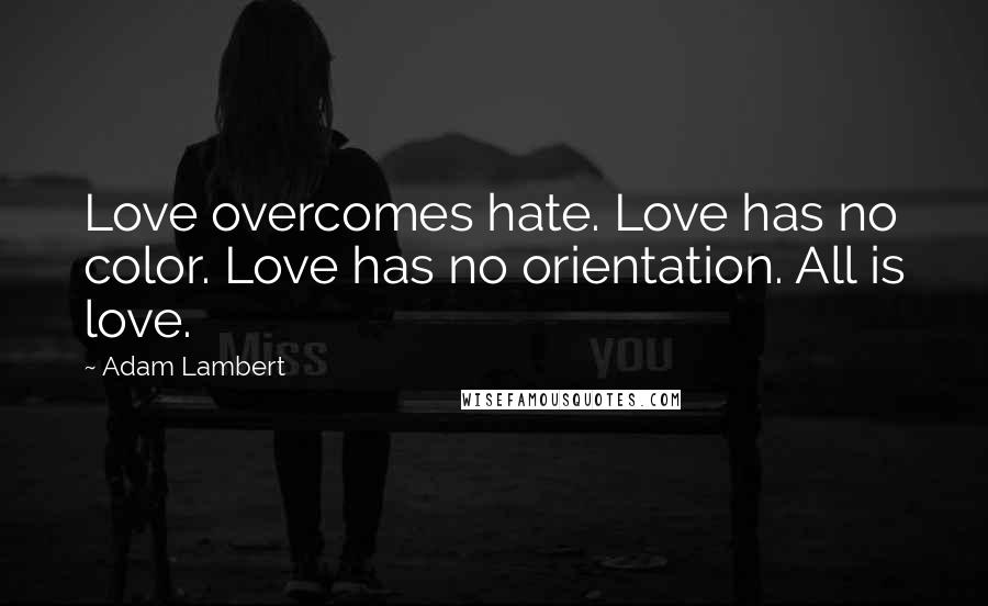 Adam Lambert Quotes: Love overcomes hate. Love has no color. Love has no orientation. All is love.