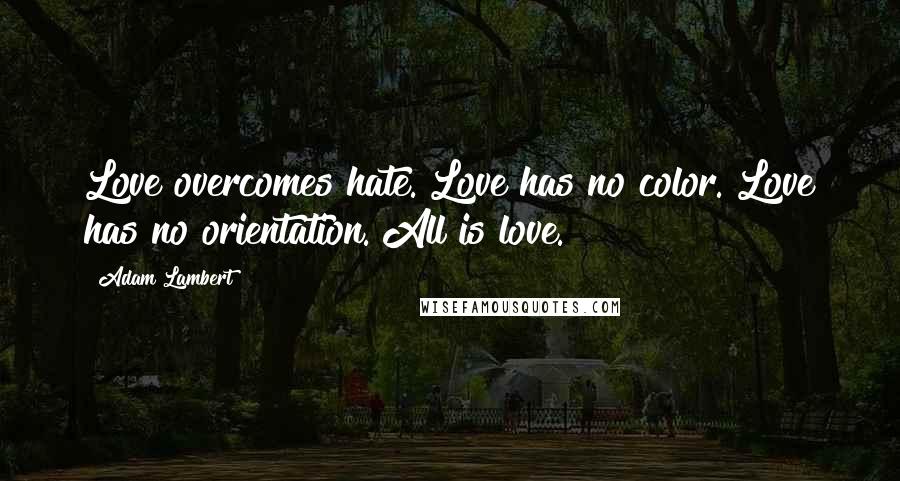 Adam Lambert Quotes: Love overcomes hate. Love has no color. Love has no orientation. All is love.