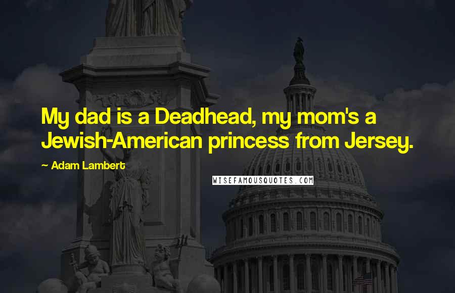 Adam Lambert Quotes: My dad is a Deadhead, my mom's a Jewish-American princess from Jersey.