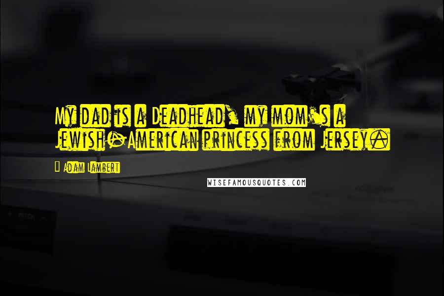 Adam Lambert Quotes: My dad is a Deadhead, my mom's a Jewish-American princess from Jersey.
