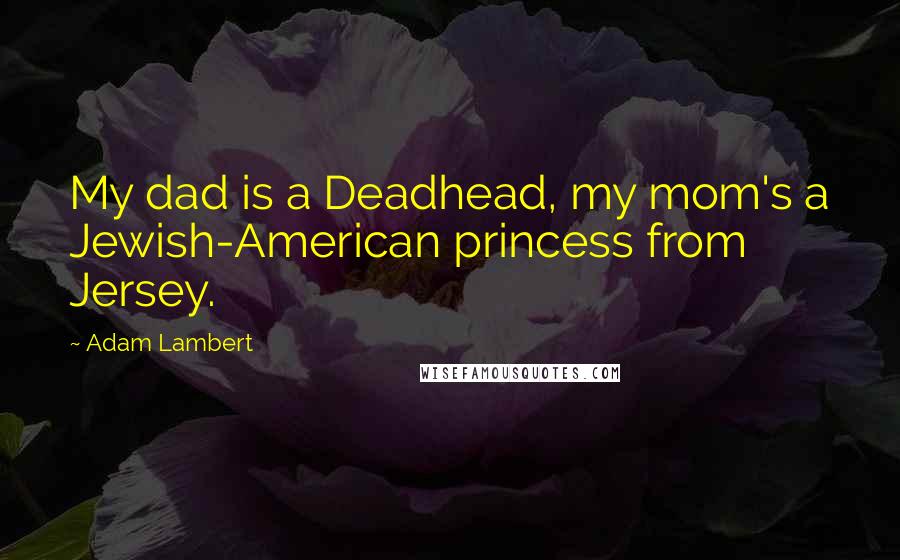 Adam Lambert Quotes: My dad is a Deadhead, my mom's a Jewish-American princess from Jersey.