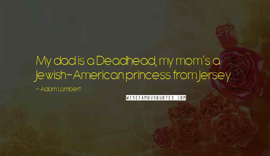 Adam Lambert Quotes: My dad is a Deadhead, my mom's a Jewish-American princess from Jersey.