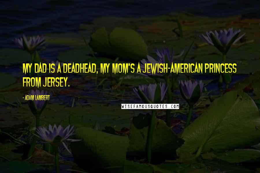 Adam Lambert Quotes: My dad is a Deadhead, my mom's a Jewish-American princess from Jersey.