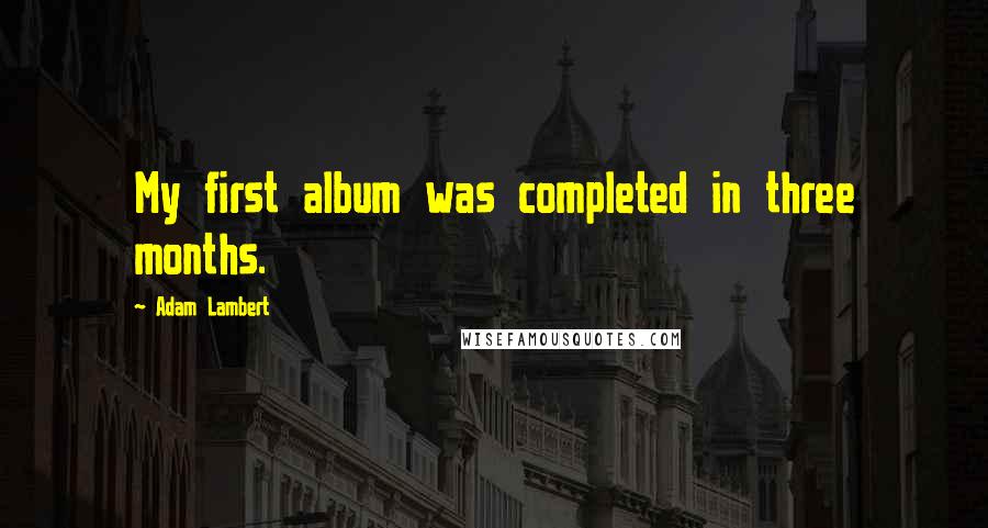 Adam Lambert Quotes: My first album was completed in three months.