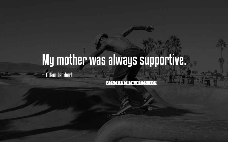 Adam Lambert Quotes: My mother was always supportive.