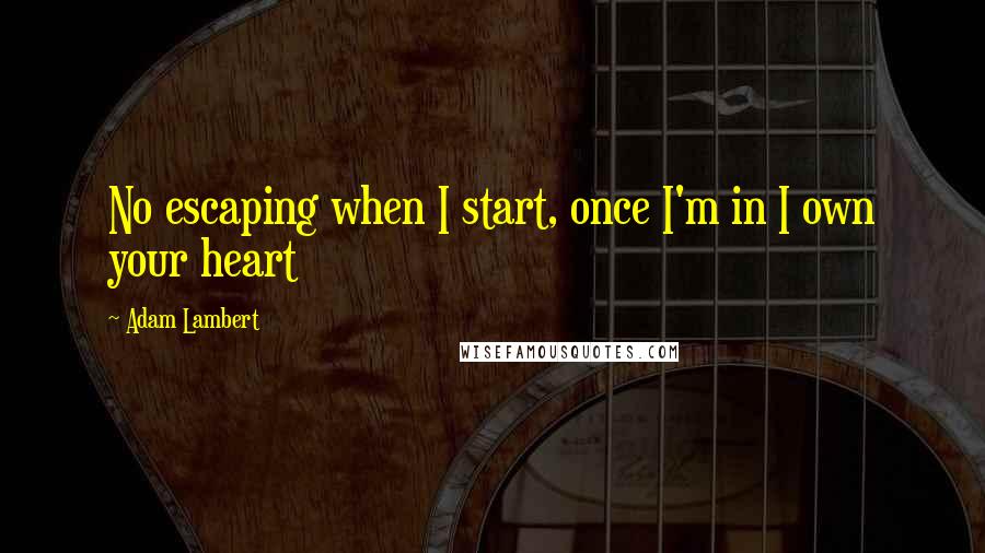 Adam Lambert Quotes: No escaping when I start, once I'm in I own your heart