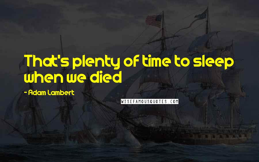 Adam Lambert Quotes: That's plenty of time to sleep when we died