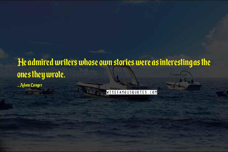 Adam Langer Quotes: He admired writers whose own stories were as interesting as the ones they wrote.