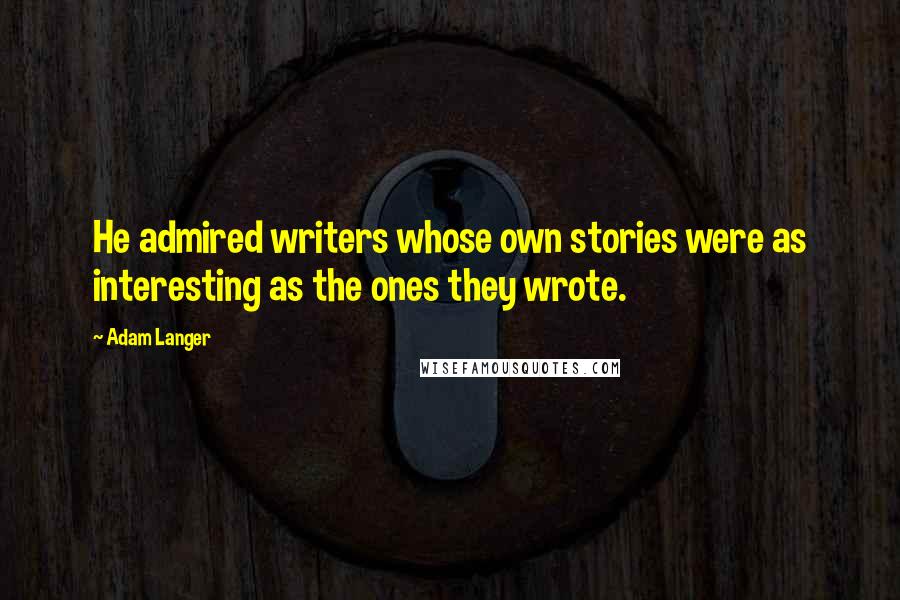 Adam Langer Quotes: He admired writers whose own stories were as interesting as the ones they wrote.