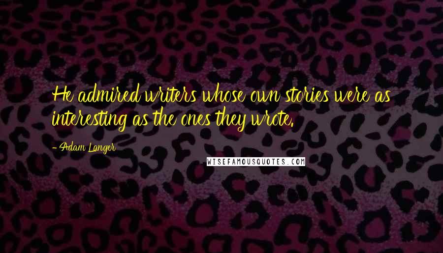 Adam Langer Quotes: He admired writers whose own stories were as interesting as the ones they wrote.