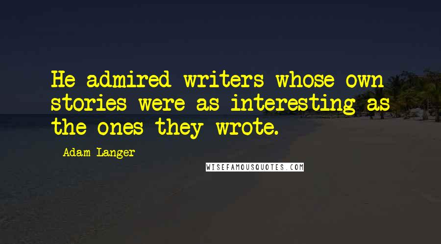 Adam Langer Quotes: He admired writers whose own stories were as interesting as the ones they wrote.