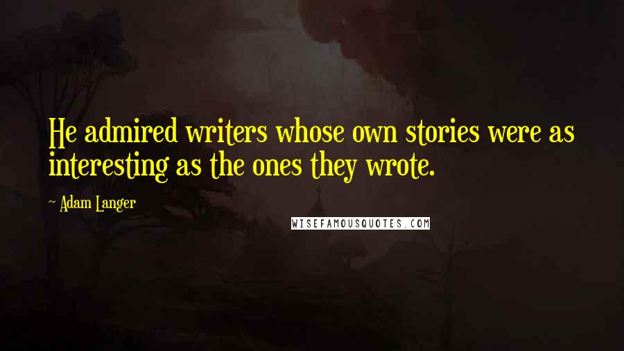 Adam Langer Quotes: He admired writers whose own stories were as interesting as the ones they wrote.