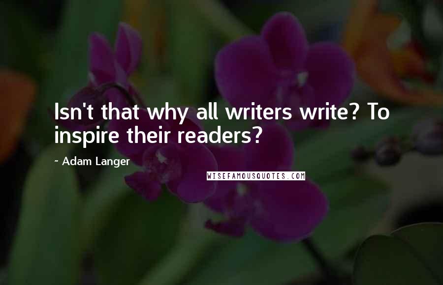 Adam Langer Quotes: Isn't that why all writers write? To inspire their readers?