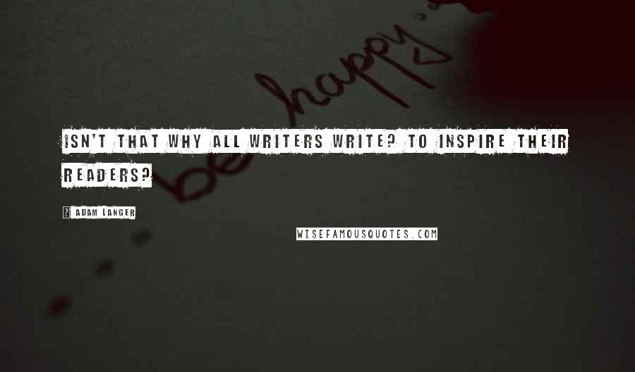 Adam Langer Quotes: Isn't that why all writers write? To inspire their readers?