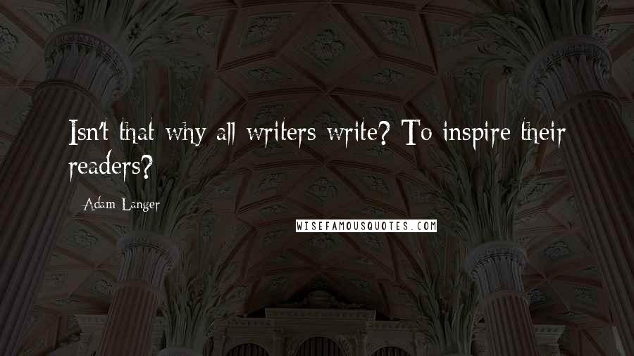 Adam Langer Quotes: Isn't that why all writers write? To inspire their readers?