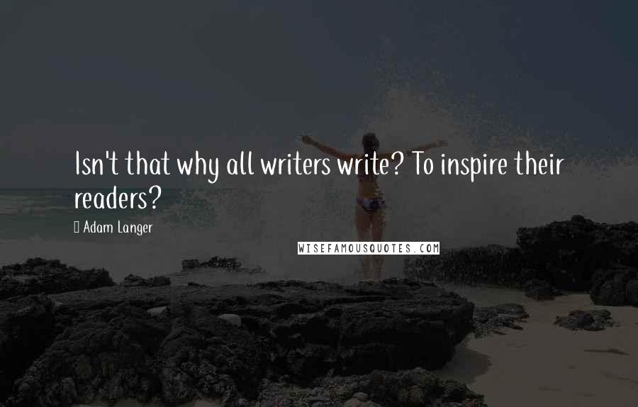 Adam Langer Quotes: Isn't that why all writers write? To inspire their readers?