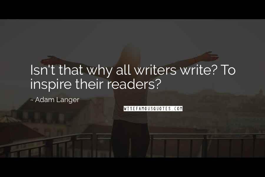 Adam Langer Quotes: Isn't that why all writers write? To inspire their readers?