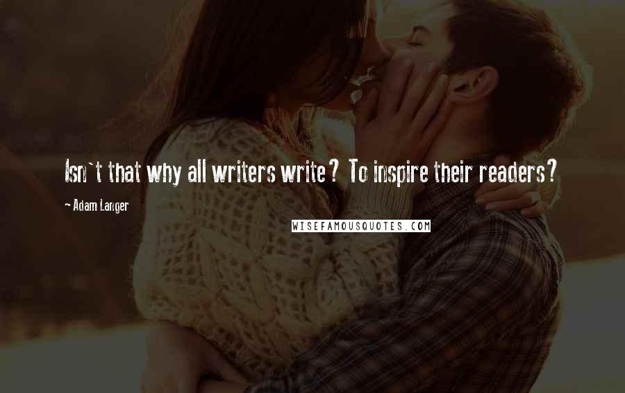 Adam Langer Quotes: Isn't that why all writers write? To inspire their readers?