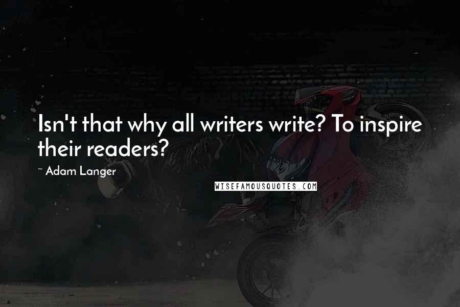 Adam Langer Quotes: Isn't that why all writers write? To inspire their readers?