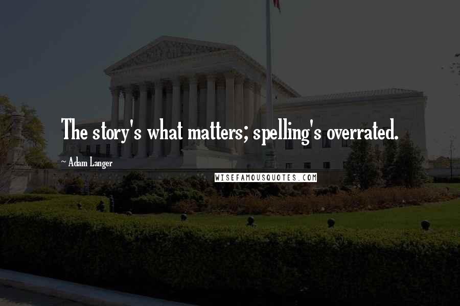 Adam Langer Quotes: The story's what matters; spelling's overrated.