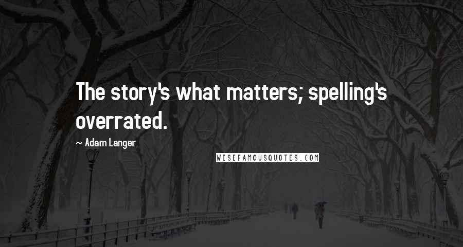 Adam Langer Quotes: The story's what matters; spelling's overrated.