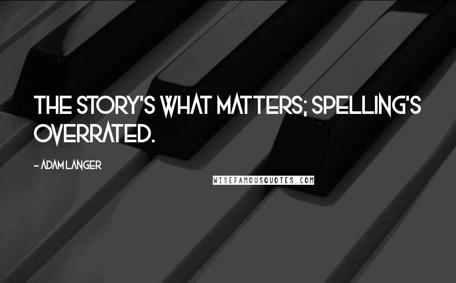 Adam Langer Quotes: The story's what matters; spelling's overrated.