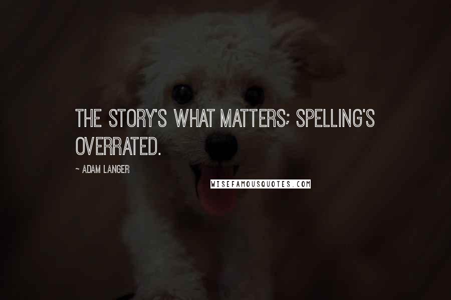 Adam Langer Quotes: The story's what matters; spelling's overrated.