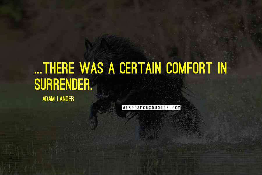 Adam Langer Quotes: ...there was a certain comfort in surrender.