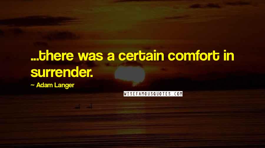 Adam Langer Quotes: ...there was a certain comfort in surrender.