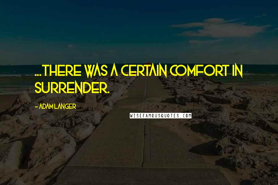 Adam Langer Quotes: ...there was a certain comfort in surrender.