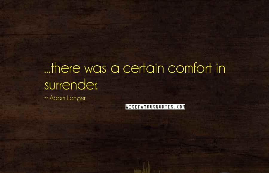 Adam Langer Quotes: ...there was a certain comfort in surrender.