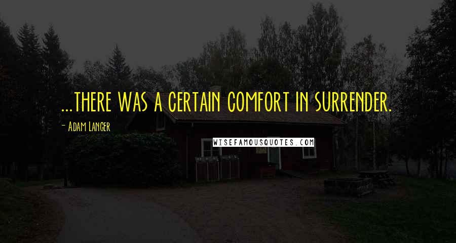 Adam Langer Quotes: ...there was a certain comfort in surrender.