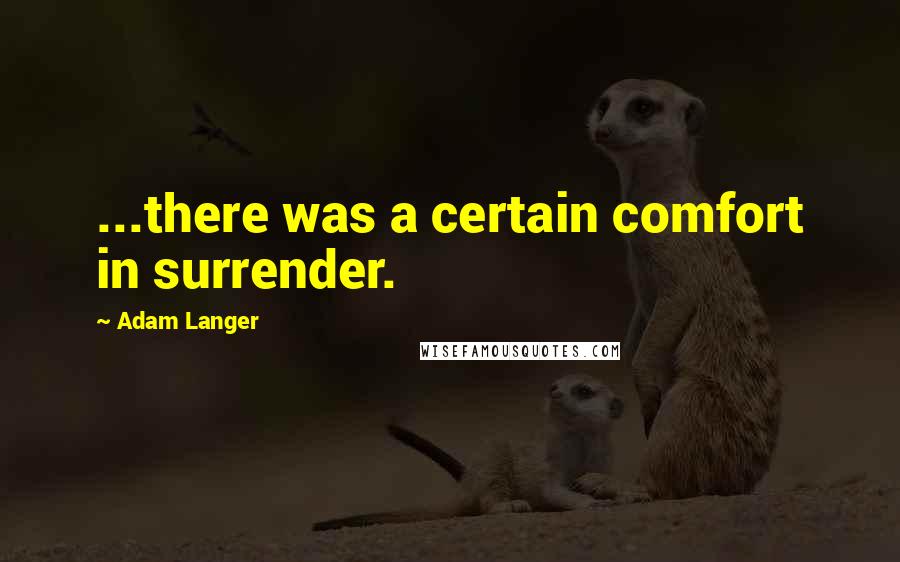 Adam Langer Quotes: ...there was a certain comfort in surrender.