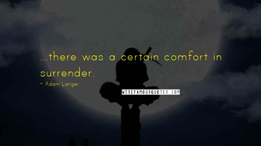 Adam Langer Quotes: ...there was a certain comfort in surrender.