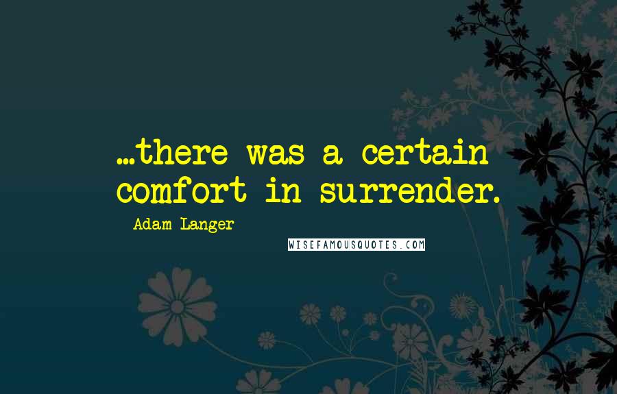 Adam Langer Quotes: ...there was a certain comfort in surrender.