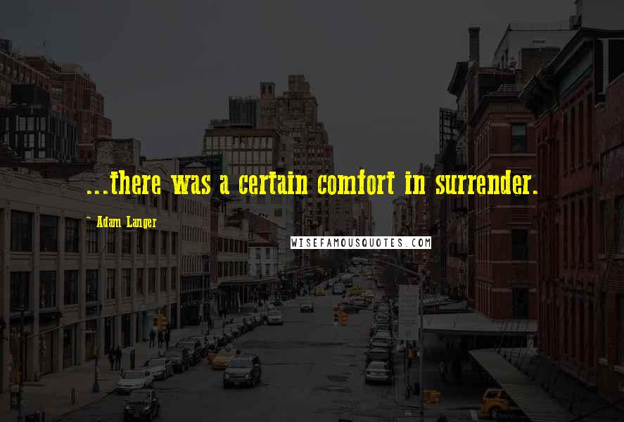 Adam Langer Quotes: ...there was a certain comfort in surrender.