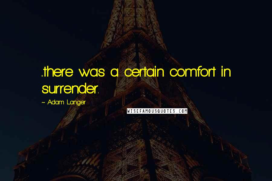 Adam Langer Quotes: ...there was a certain comfort in surrender.