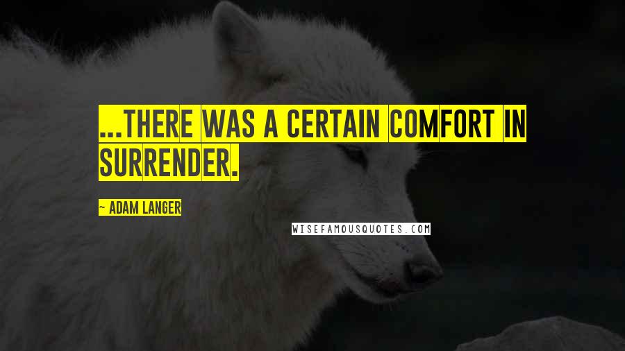 Adam Langer Quotes: ...there was a certain comfort in surrender.
