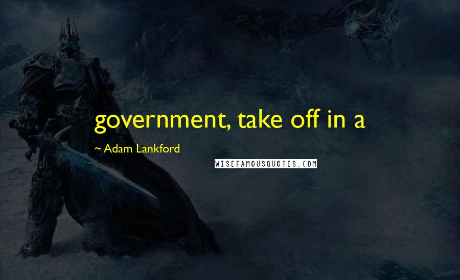 Adam Lankford Quotes: government, take off in a