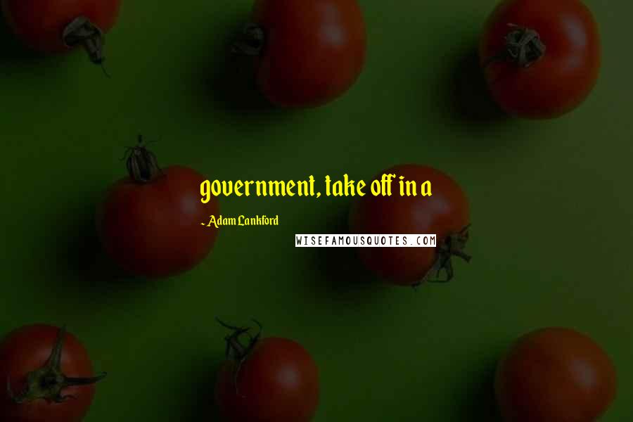 Adam Lankford Quotes: government, take off in a