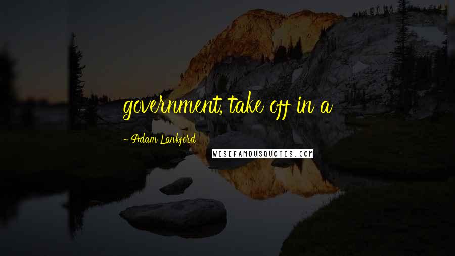 Adam Lankford Quotes: government, take off in a