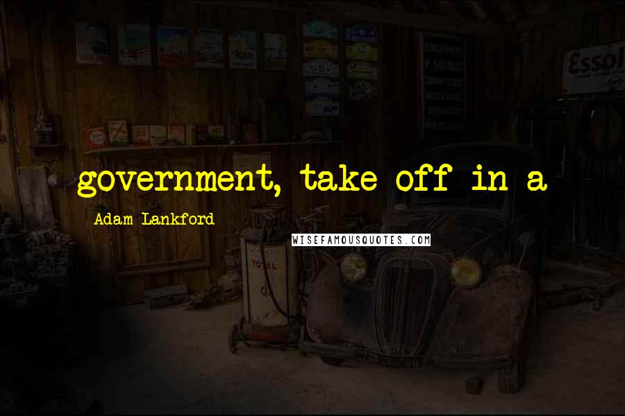 Adam Lankford Quotes: government, take off in a