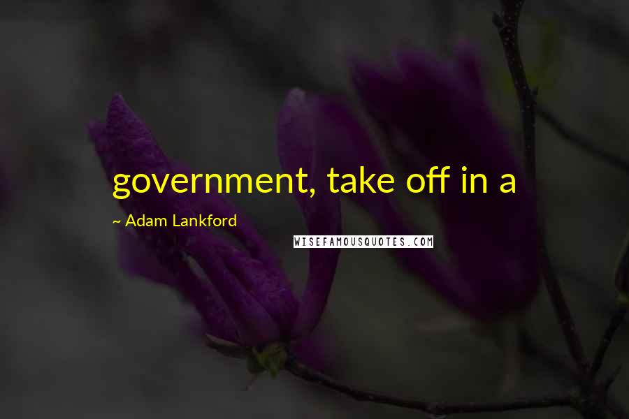 Adam Lankford Quotes: government, take off in a
