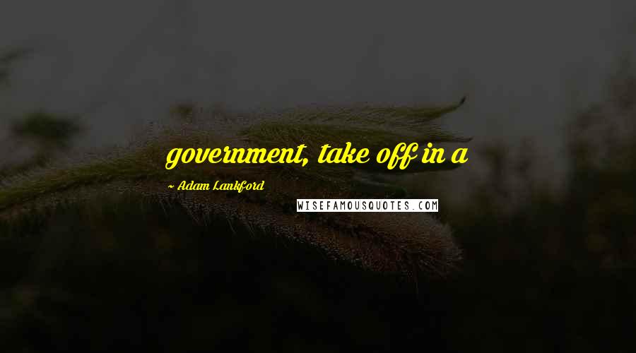Adam Lankford Quotes: government, take off in a